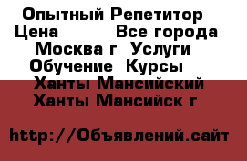 Опытный Репетитор › Цена ­ 550 - Все города, Москва г. Услуги » Обучение. Курсы   . Ханты-Мансийский,Ханты-Мансийск г.